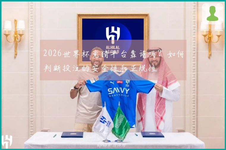 2026世界杯竞猜平台靠谱吗？如何判断投注的安全性和正规性