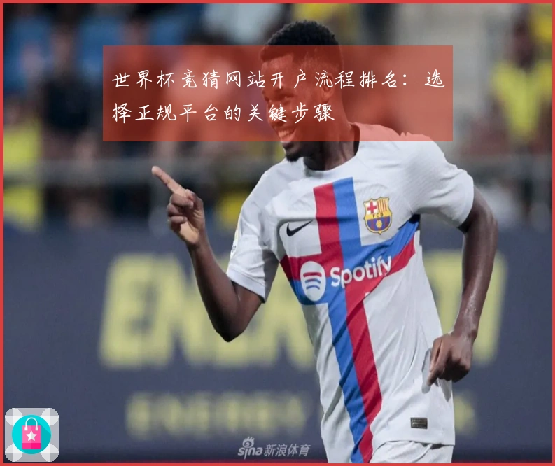 世界杯竞猜网站开户流程排名：选择正规平台的关键步骤