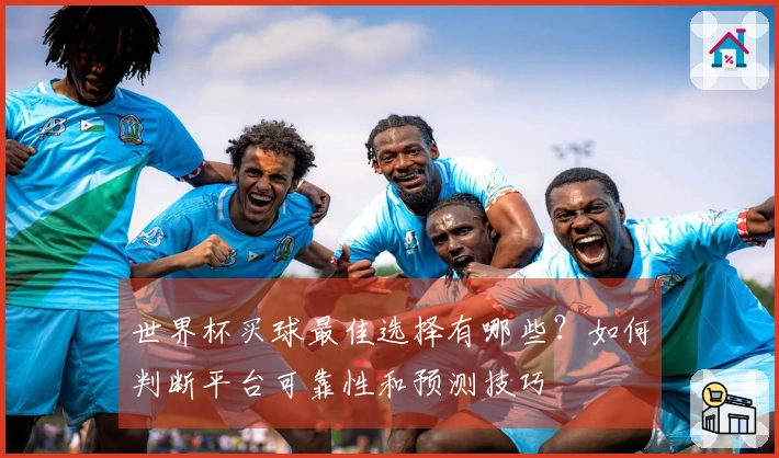 世界杯买球最佳选择有哪些？如何判断平台可靠性和预测技巧