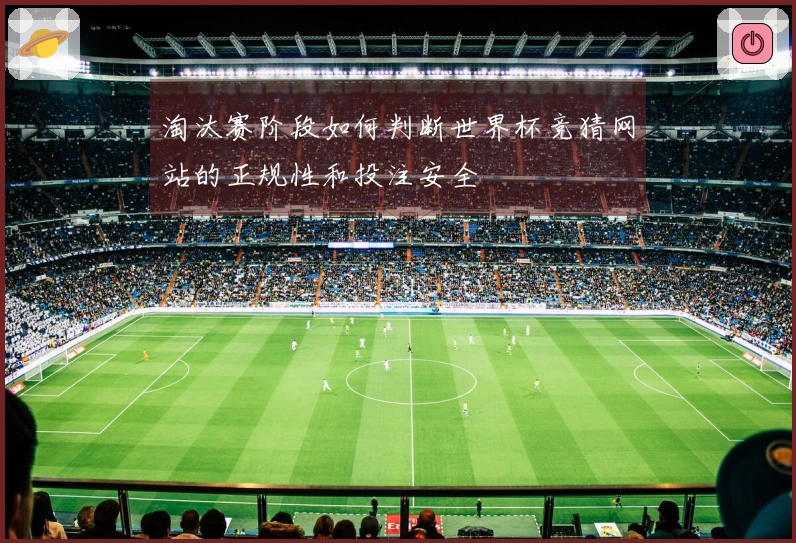 淘汰赛阶段如何判断世界杯竞猜网站的正规性和投注安全