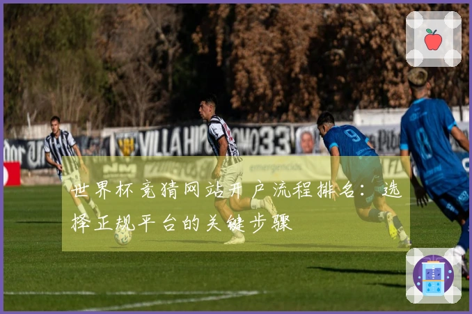 世界杯竞猜网站开户流程排名：选择正规平台的关键步骤