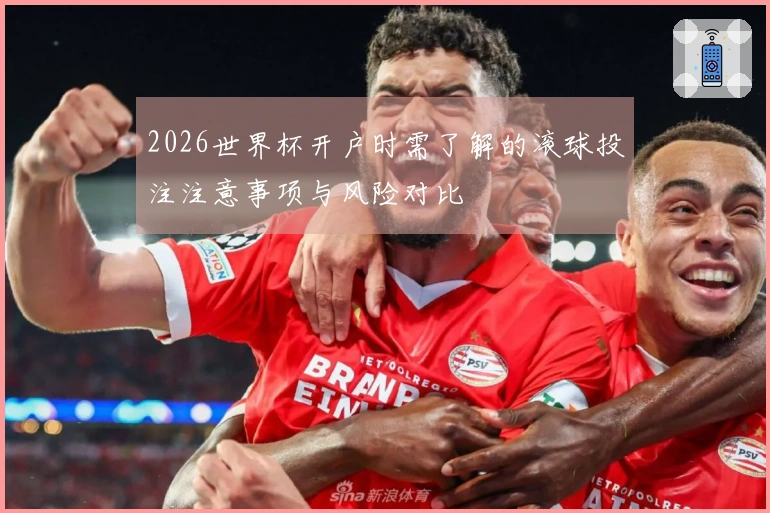 2026世界杯开户时需了解的滚球投注注意事项与风险对比